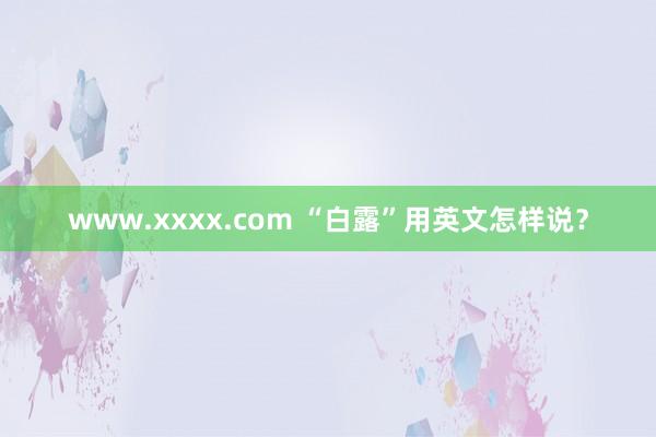 www.xxxx.com “白露”用英文怎样说？