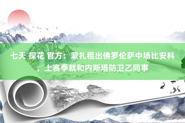 七天 探花 官方：蒙扎租出佛罗伦萨中场比安科，上赛季就和内斯塔防卫乙同事