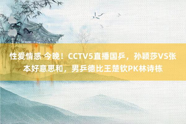 性爱情感 今晚！CCTV5直播国乒，孙颖莎VS张本好意思和，男乒德比王楚钦PK林诗栋