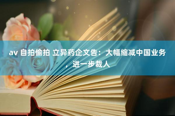 av 自拍偷拍 立异药企文告：大幅缩减中国业务，进一步裁人