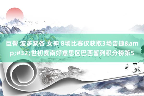 巨臀 波多黎各 女神 8场比赛仅获取3场告捷&#32;世初赛南好意思区巴西暂列积分榜第5