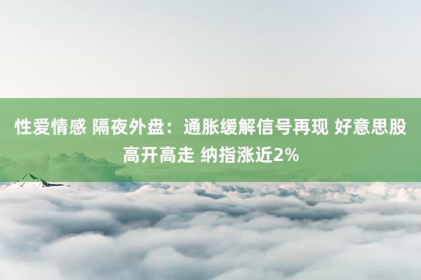 性爱情感 隔夜外盘：通胀缓解信号再现 好意思股高开高走 纳指涨近2%