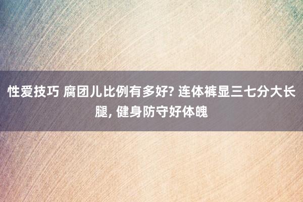 性爱技巧 腐团儿比例有多好? 连体裤显三七分大长腿， 健身防守好体魄