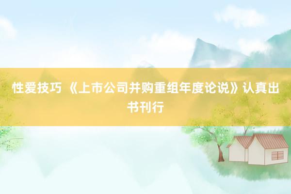 性爱技巧 《上市公司并购重组年度论说》认真出书刊行