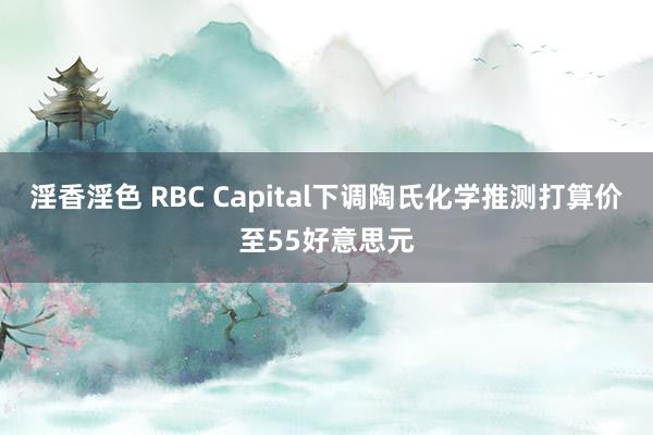 淫香淫色 RBC Capital下调陶氏化学推测打算价至55好意思元