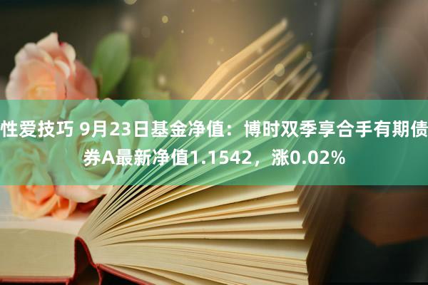 性爱技巧 9月23日基金净值：博时双季享合手有期债券A最新净值1.1542，涨0.02%