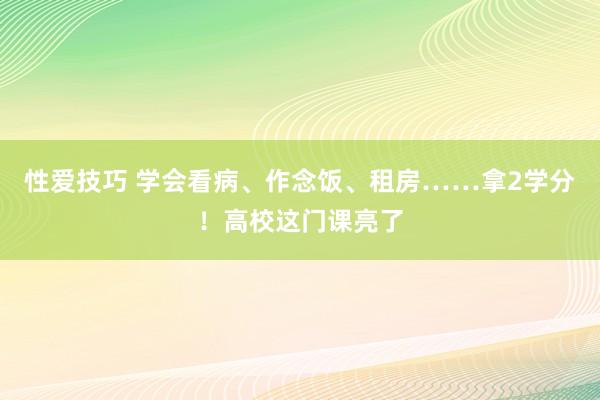 性爱技巧 学会看病、作念饭、租房……拿2学分！高校这门课亮了