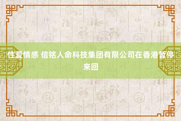 性爱情感 信铭人命科技集团有限公司在香港暂停来回