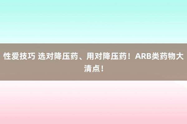 性爱技巧 选对降压药、用对降压药！ARB类药物大清点！