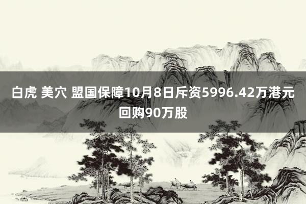 白虎 美穴 盟国保障10月8日斥资5996.42万港元回购90万股