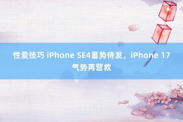 性爱技巧 iPhone SE4蓄势待发，iPhone 17气势再营救