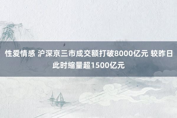 性爱情感 沪深京三市成交额打破8000亿元 较昨日此时缩量超1500亿元