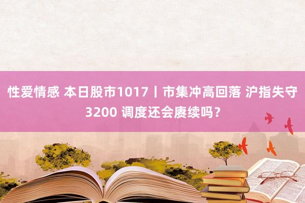 性爱情感 本日股市1017丨市集冲高回落 沪指失守3200 调度还会赓续吗？