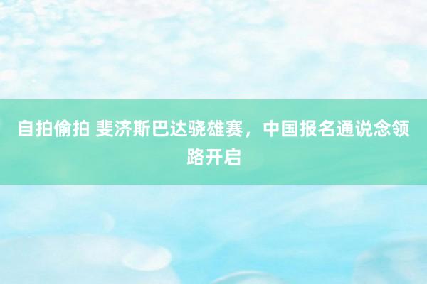 自拍偷拍 斐济斯巴达骁雄赛，中国报名通说念领路开启