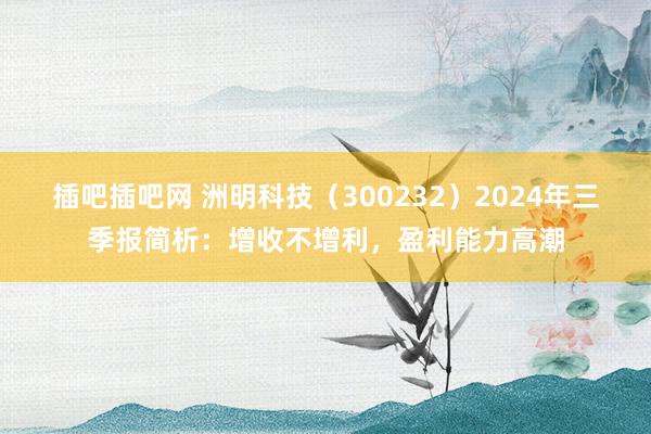 插吧插吧网 洲明科技（300232）2024年三季报简析：增收不增利，盈利能力高潮