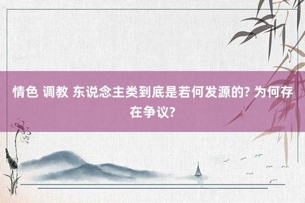 情色 调教 东说念主类到底是若何发源的? 为何存在争议?