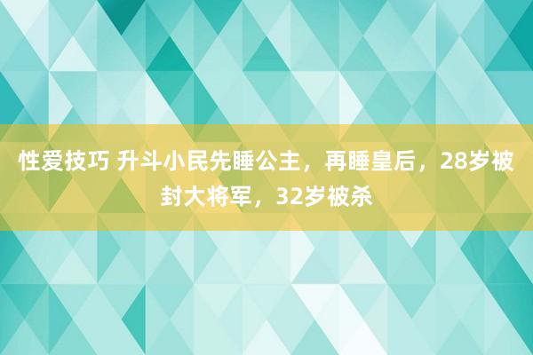 性爱技巧 升斗小民先睡公主，再睡皇后，28岁被封大将军，32岁被杀