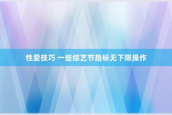 性爱技巧 一些综艺节指标无下限操作