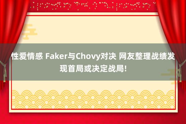 性爱情感 Faker与Chovy对决 网友整理战绩发现首局或决定战局!