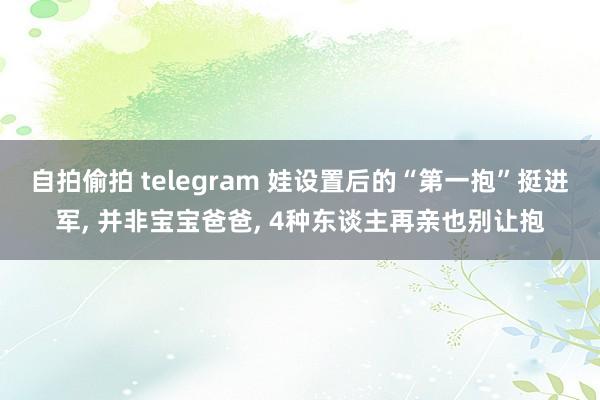 自拍偷拍 telegram 娃设置后的“第一抱”挺进军， 并非宝宝爸爸， 4种东谈主再亲也别让抱