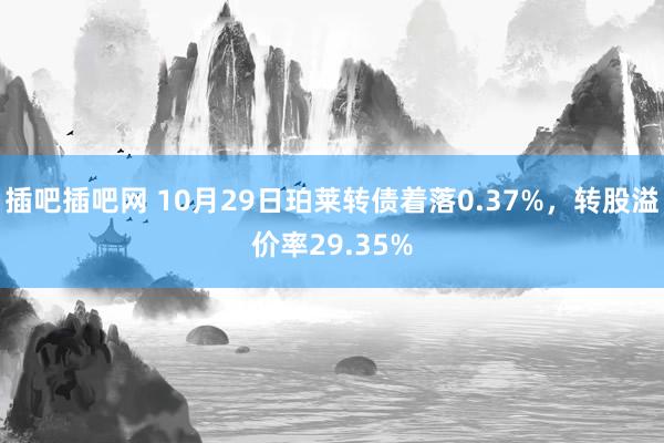 插吧插吧网 10月29日珀莱转债着落0.37%，转股溢价率29.35%