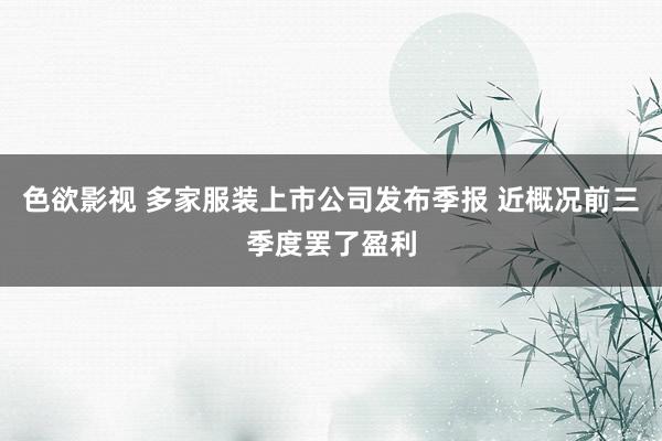 色欲影视 多家服装上市公司发布季报 近概况前三季度罢了盈利