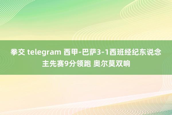 拳交 telegram 西甲-巴萨3-1西班经纪东说念主先赛9分领跑 奥尔莫双响