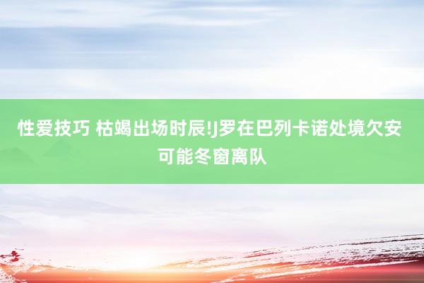 性爱技巧 枯竭出场时辰!J罗在巴列卡诺处境欠安 可能冬窗离队