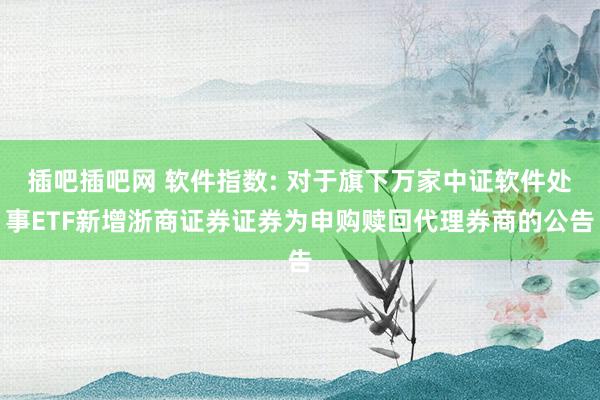 插吧插吧网 软件指数: 对于旗下万家中证软件处事ETF新增浙商证券证券为申购赎回代理券商的公告