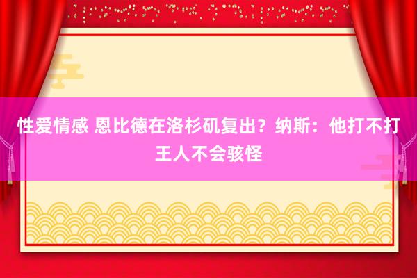 性爱情感 恩比德在洛杉矶复出？纳斯：他打不打王人不会骇怪