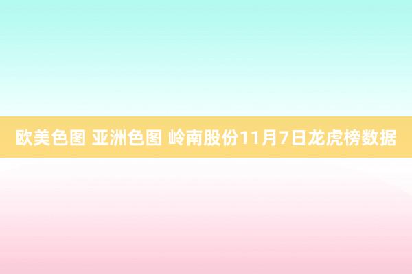 欧美色图 亚洲色图 岭南股份11月7日龙虎榜数据