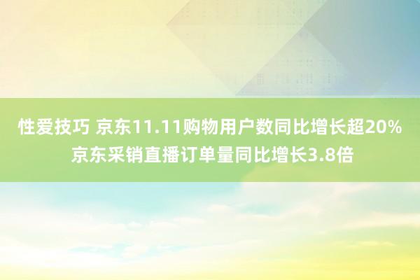 性爱技巧 京东11.11购物用户数同比增长超20% 京东采销直播订单量同比增长3.8倍