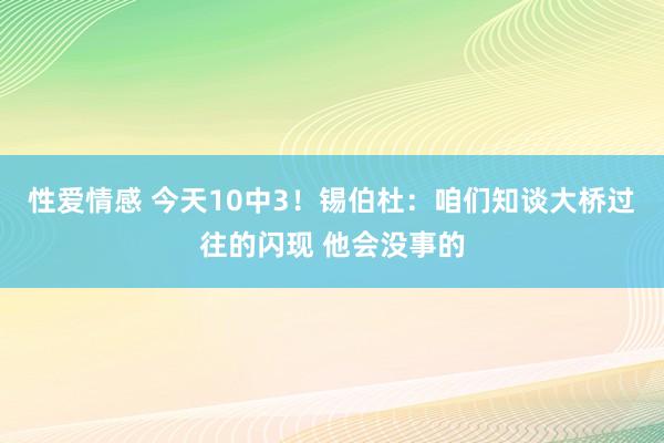 性爱情感 今天10中3！锡伯杜：咱们知谈大桥过往的闪现 他会没事的