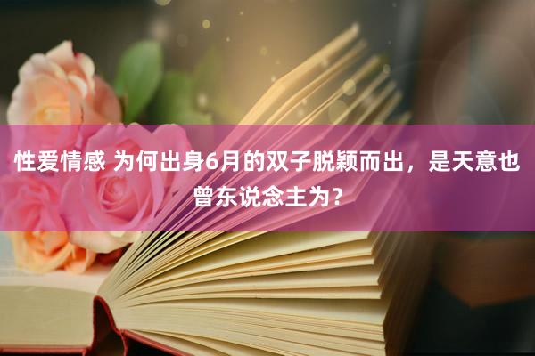 性爱情感 为何出身6月的双子脱颖而出，是天意也曾东说念主为？