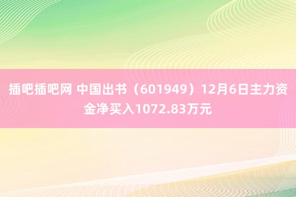 插吧插吧网 中国出书（601949）12月6日主力资金净买入1072.83万元