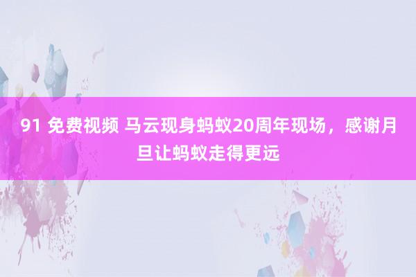 91 免费视频 马云现身蚂蚁20周年现场，感谢月旦让蚂蚁走得更远