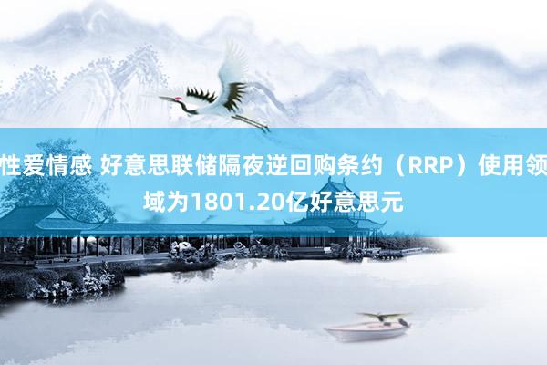 性爱情感 好意思联储隔夜逆回购条约（RRP）使用领域为1801.20亿好意思元