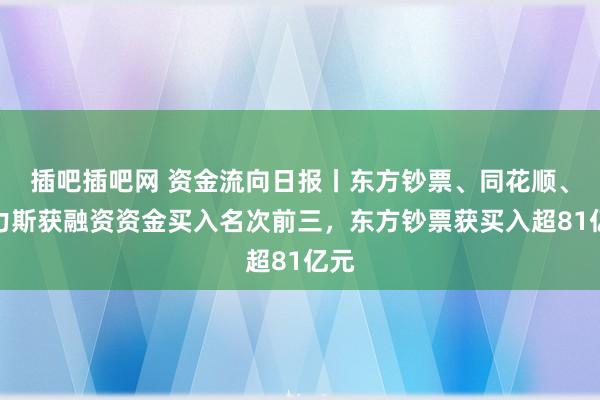 插吧插吧网 资金流向日报丨东方钞票、同花顺、赛力斯获融资资金买入名次前三，东方钞票获买入超81亿元