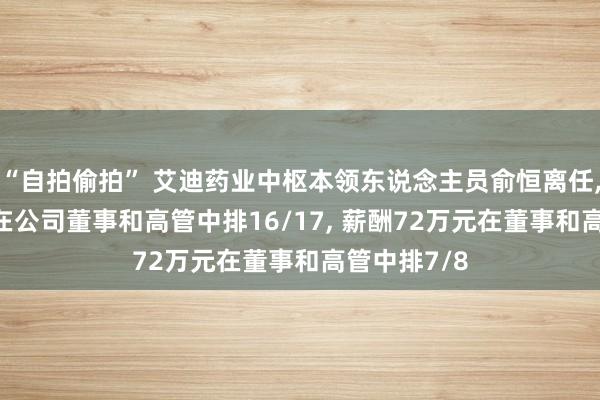 “自拍偷拍” 艾迪药业中枢本领东说念主员俞恒离任， 年齿44岁在公司董事和高管中排16/17， 薪酬72万元在董事和高管中排7/8