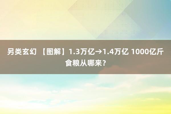 另类玄幻 【图解】1.3万亿→1.4万亿 1000亿斤食粮从哪来？