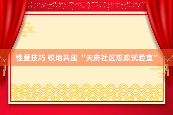 性爱技巧 校地共建 “天府社区想政试验室”