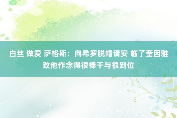 白丝 做爱 萨格斯：向希罗脱帽请安 临了奎因雅致他作念得很棒干与很到位