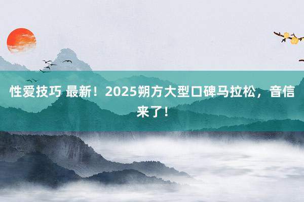 性爱技巧 最新！2025朔方大型口碑马拉松，音信来了！