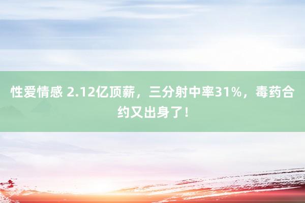 性爱情感 2.12亿顶薪，三分射中率31%，毒药合约又出身了！