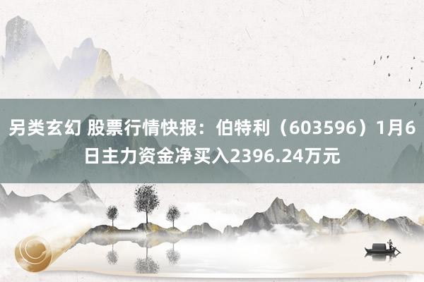 另类玄幻 股票行情快报：伯特利（603596）1月6日主力资金净买入2396.24万元