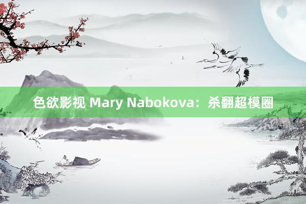 色欲影视 Mary Nabokova：杀翻超模圈