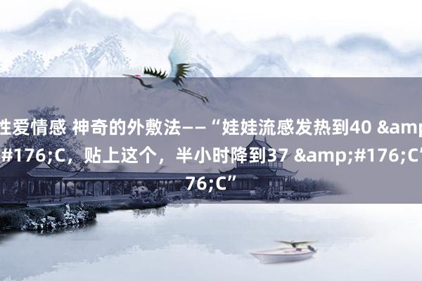 性爱情感 神奇的外敷法——“娃娃流感发热到40 &#176;C，贴上这个，半小时降到37 &#176;C”