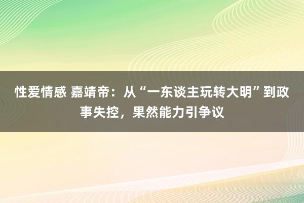 性爱情感 嘉靖帝：从“一东谈主玩转大明”到政事失控，果然能力引争议