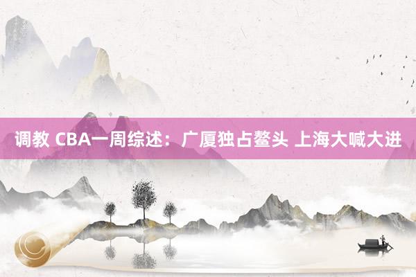 调教 CBA一周综述：广厦独占鳌头 上海大喊大进