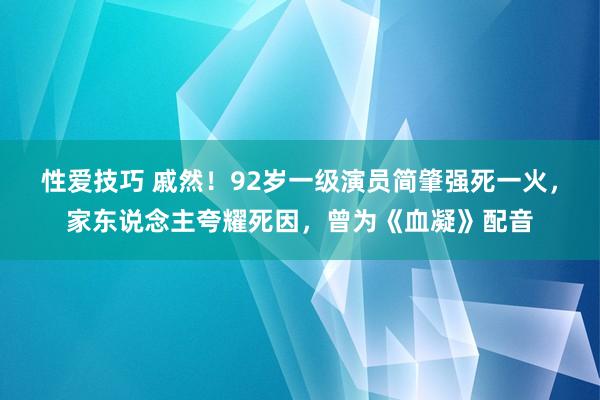 性爱技巧 戚然！92岁一级演员简肇强死一火，家东说念主夸耀死因，曾为《血凝》配音